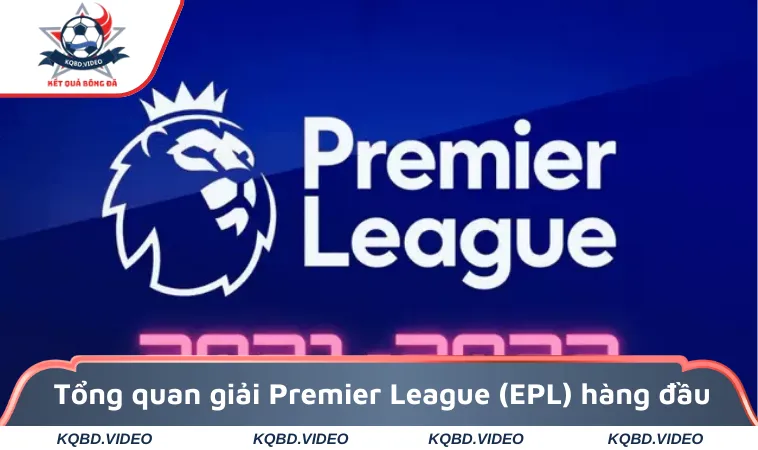 Premier League (EPL) - Thông Tin Giải Đấu Chi Tiết 2025 1 Tổng quan giải Premier League (EPL) hàng đầu
